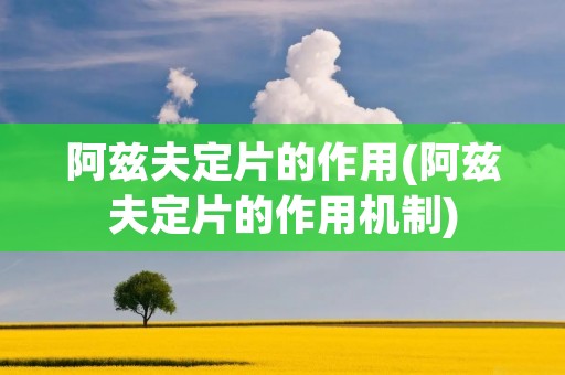阿兹夫定片的作用(阿兹夫定片的作用机制)