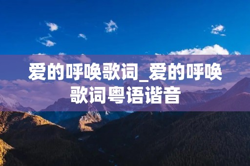 爱的呼唤歌词_爱的呼唤歌词粤语谐音