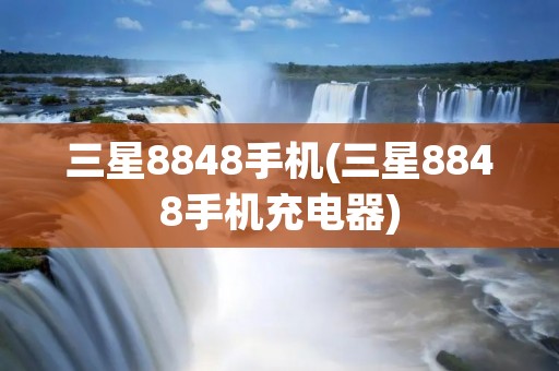 三星8848手机(三星8848手机充电器)