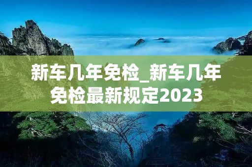 新车几年免检_新车几年免检最新规定2023
