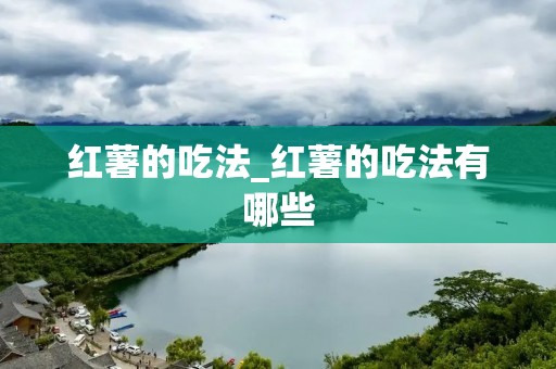红薯的吃法_红薯的吃法有哪些