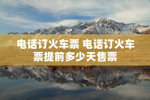 电话订火车票 电话订火车票提前多少天售票