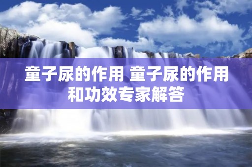 童子尿的作用 童子尿的作用和功效专家解答