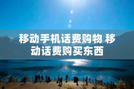 移动手机话费购物 移动话费购买东西