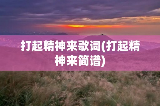 打起精神来歌词(打起精神来简谱)