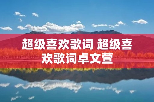 超级喜欢歌词 超级喜欢歌词卓文萱