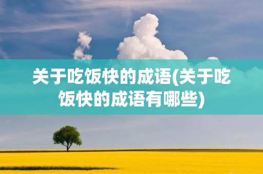 关于吃饭快的成语(关于吃饭快的成语有哪些)