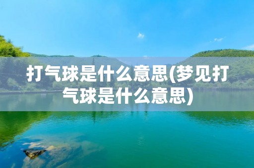打气球是什么意思(梦见打气球是什么意思)
