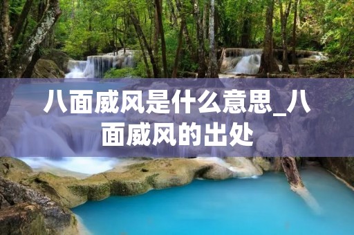 八面威风是什么意思_八面威风的出处 八面威风是什么意思_八面威风的出处