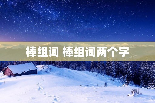 棒组词 棒组词两个字