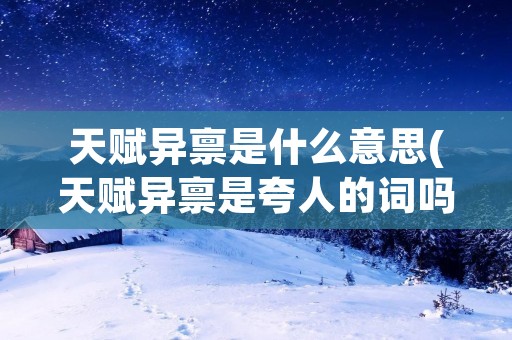 天赋异禀是什么意思(天赋异禀是夸人的词吗)
