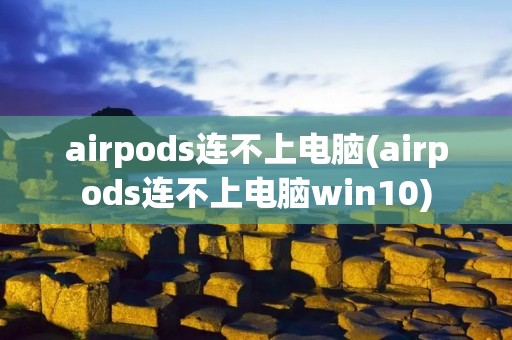 airpods连不上电脑(airpods连不上电脑win10)