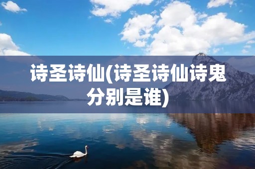 诗圣诗仙(诗圣诗仙诗鬼分别是谁)