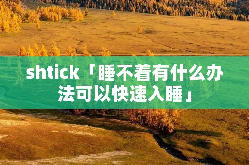 shtick「睡不着有什么办法可以快速入睡」