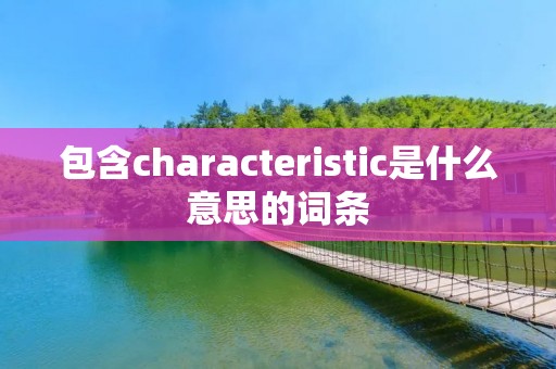 包含characteristic是什么意思的词条