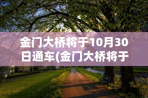 金门大桥将于10月30日通车(金门大桥将于10月30日通车i)