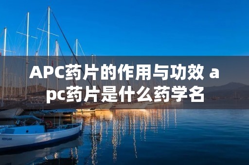 APC药片的作用与功效 apc药片是什么药学名