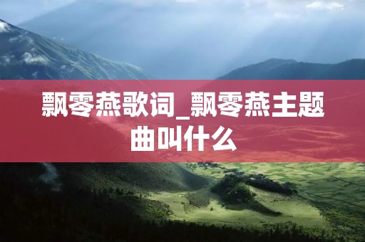 飘零燕歌词_飘零燕主题曲叫什么