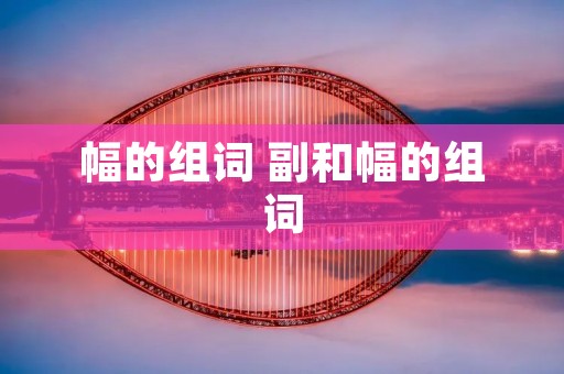 幅的组词 副和幅的组词
