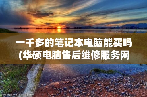 一千多的笔记本电脑能买吗(华硕电脑售后维修服务网点)