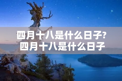 四月十八是什么日子? 四月十八是什么日子?太平庄村