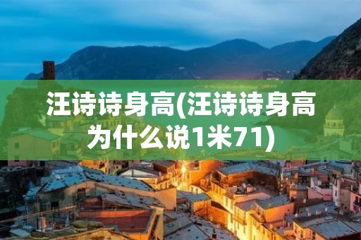 汪诗诗身高(汪诗诗身高为什么说1米71)
