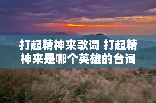 打起精神来歌词 打起精神来是哪个英雄的台词