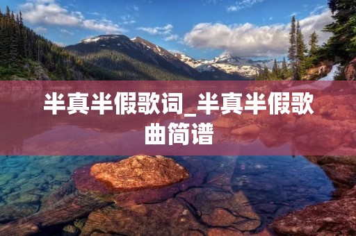 半真半假歌词_半真半假歌曲简谱