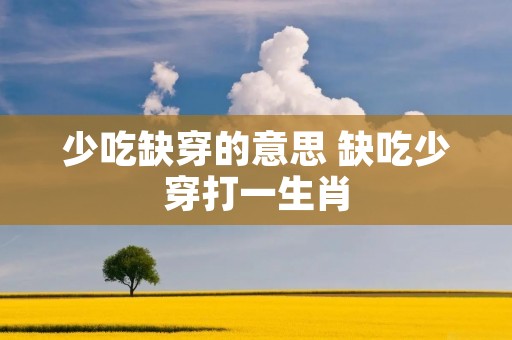 少吃缺穿的意思 缺吃少穿打一生肖