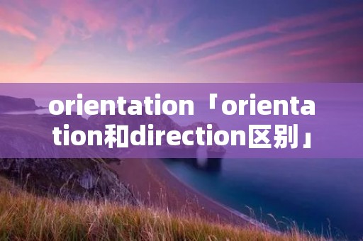 orientation「orientation和direction区别」