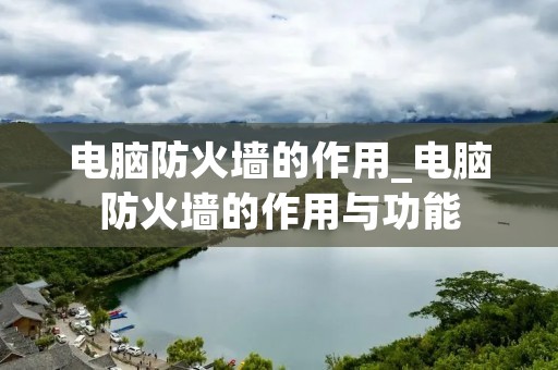 电脑防火墙的作用_电脑防火墙的作用与功能