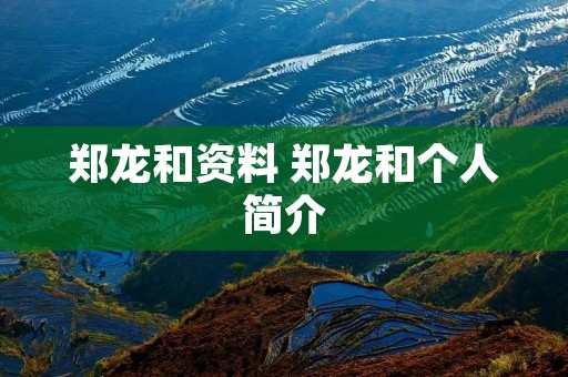 郑龙和资料 郑龙和个人简介