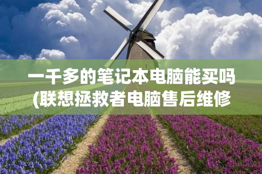 一千多的笔记本电脑能买吗(联想拯救者电脑售后维修服务网点)