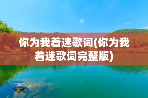 你为我着迷歌词(你为我着迷歌词完整版)