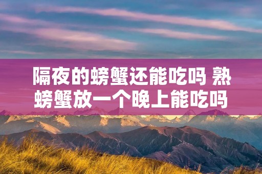隔夜的螃蟹还能吃吗 熟螃蟹放一个晚上能吃吗