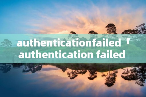 authenticationfailed「authentication failed for」