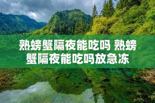 熟螃蟹隔夜能吃吗 熟螃蟹隔夜能吃吗放急冻