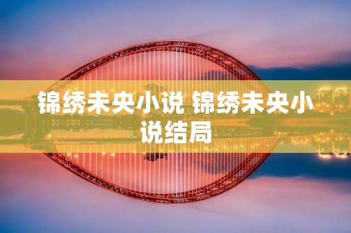 锦绣未央小说 锦绣未央小说结局