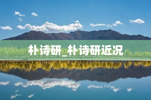 朴诗研_朴诗研近况
