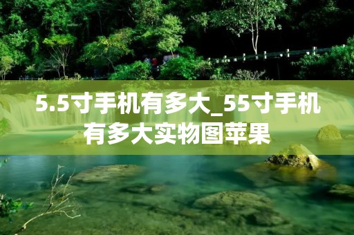 5.5寸手机有多大_55寸手机有多大实物图苹果