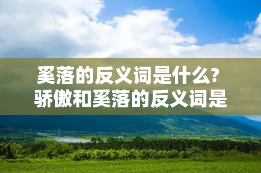 奚落的反义词是什么? 骄傲和奚落的反义词是什么 奚落的反义词是什么? 骄傲和奚落的反义词是什么