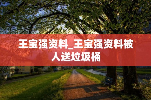 王宝强资料_王宝强资料被人送垃圾桶