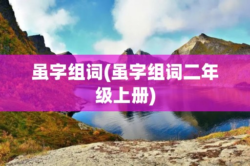 虽字组词(虽字组词二年级上册)