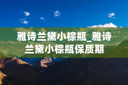 雅诗兰黛小棕瓶_雅诗兰黛小棕瓶保质期 雅诗兰黛小棕瓶_雅诗兰黛小棕瓶保质期