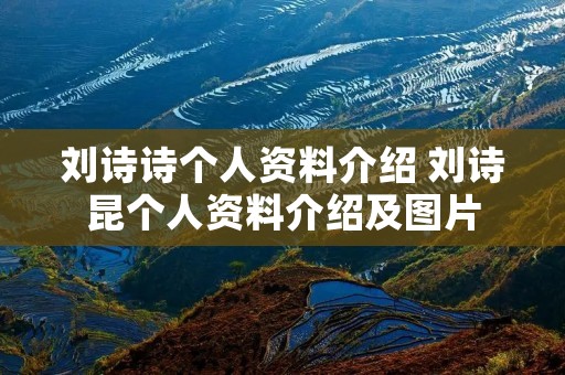 刘诗诗个人资料介绍 刘诗昆个人资料介绍及图片