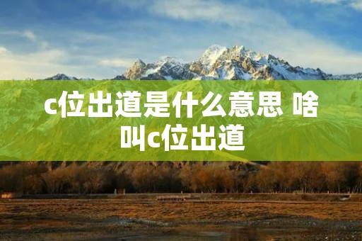 c位出道是什么意思 啥叫c位出道 c位出道是什么意思 啥叫c位出道