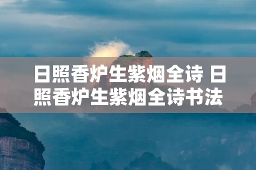 日照香炉生紫烟全诗 日照香炉生紫烟全诗书法 日照香炉生紫烟全诗 日照香炉生紫烟全诗书法