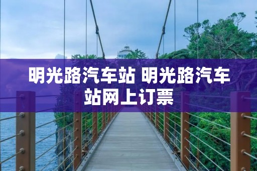 明光路汽车站 明光路汽车站网上订票