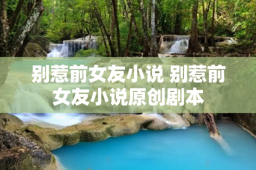 别惹前女友小说 别惹前女友小说原创剧本