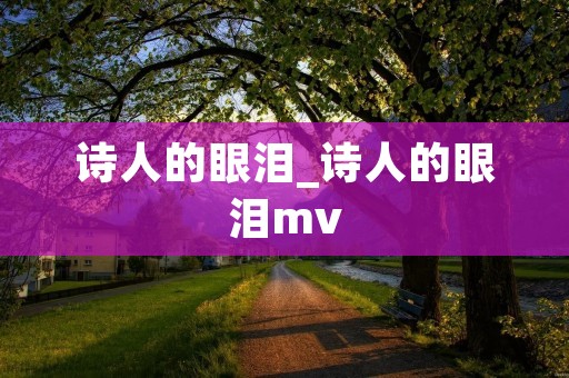 诗人的眼泪_诗人的眼泪mv